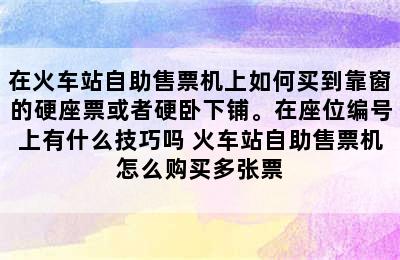 在火车站自助售票机上如何买到靠窗的硬座票或者硬卧下铺。在座位编号上有什么技巧吗 火车站自助售票机怎么购买多张票